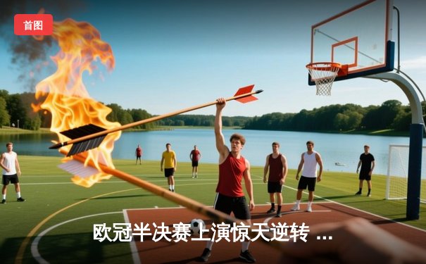 欧冠半决赛上演惊天逆转 皇马3-1淘汰拜仁挺进温布利决赛