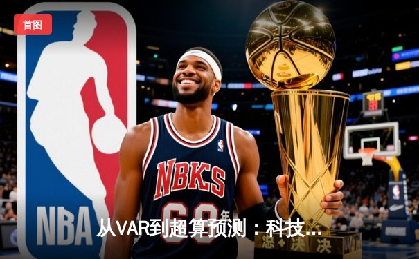 从VAR到超算预测：科技如何重塑现代体育的竞争格局