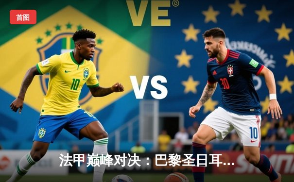 法甲巅峰对决：巴黎圣日耳曼3-2险胜马赛，姆巴佩梅开二度创纪录