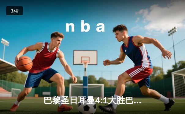 巴黎圣日耳曼4:1大胜巴塞罗那，姆巴佩帽子戏法闪耀欧冠四分之一决赛 - 3