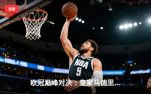 欧冠巅峰对决：皇家马德里3-1力克多特蒙德，维尼修斯双响锁定第15座欧冠奖杯