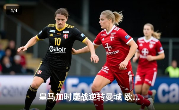 皇马加时鏖战逆转曼城 欧冠史诗级对决震撼伊蒂哈德 - 4