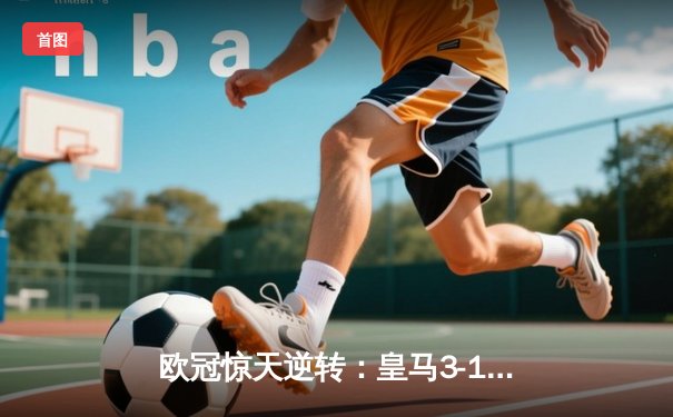 欧冠惊天逆转：皇马3-1力克曼城挺进决赛，罗德里戈双响定乾坤