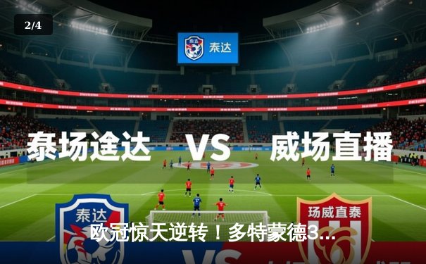 欧冠惊天逆转！多特蒙德3-2绝杀马德里竞技，菲尔克鲁格制胜球点燃威斯特法伦 - 2