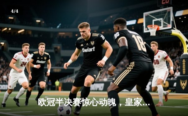 欧冠半决赛惊心动魄，皇家马德里加时绝杀拜仁慕尼黑晋级决赛 - 4