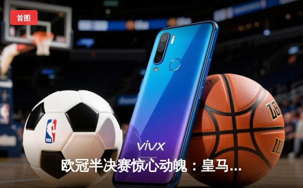 欧冠半决赛惊心动魄：皇马绝境逆转拜仁，贝林厄姆补时绝杀定乾坤