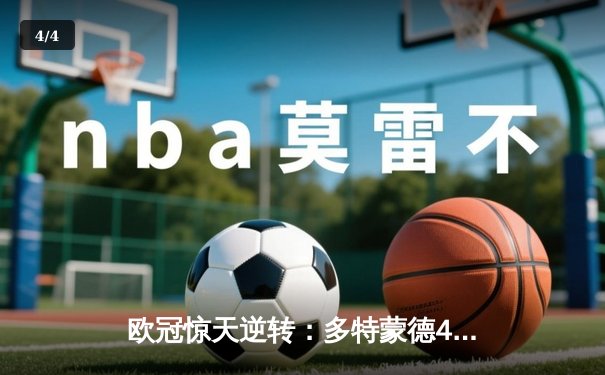 欧冠惊天逆转：多特蒙德4-2淘汰巴黎圣日耳曼，桑乔两射一传闪耀全场 - 4