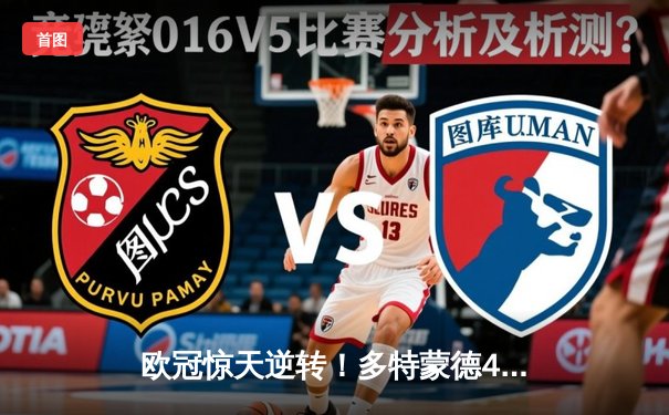 欧冠惊天逆转！多特蒙德4-2淘汰马竞，菲尔克鲁格制胜球锁定决赛席位