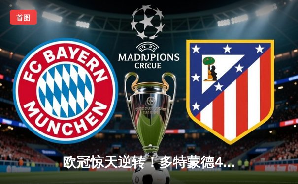 欧冠惊天逆转！多特蒙德4-2绝杀马德里竞技，菲尔克鲁格制胜球点燃威斯特法伦