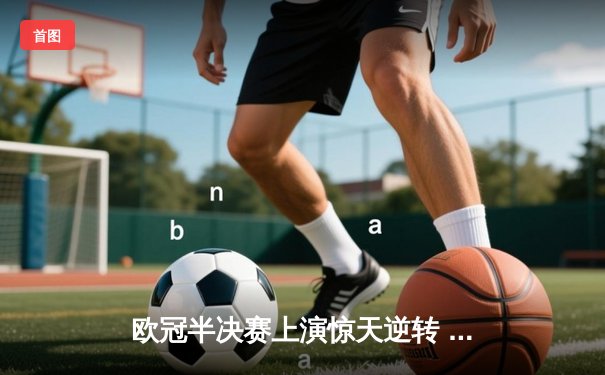 欧冠半决赛上演惊天逆转 皇马3-1淘汰拜仁挺进温布利决赛