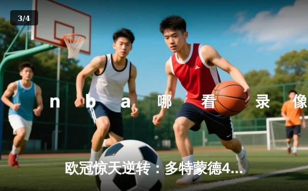 欧冠惊天逆转：多特蒙德4-2淘汰马竞，胡梅尔斯头槌定乾坤 - 3