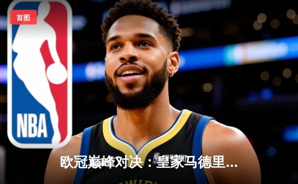 欧冠巅峰对决：皇家马德里加时绝杀曼城，第15座奖杯收入囊中
