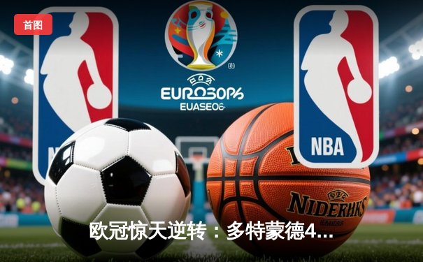 欧冠惊天逆转：多特蒙德4-2淘汰马竞，胡梅尔斯头槌定乾坤