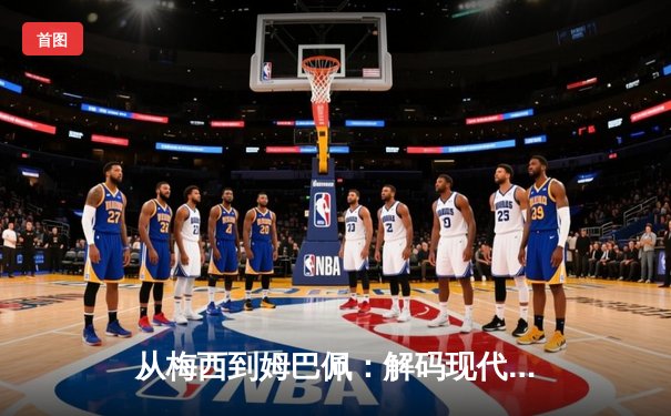 从梅西到姆巴佩：解码现代足球巨星商业价值的演变与未来