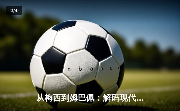 从梅西到姆巴佩：解码现代足球巨星商业价值的演变与未来 - 2