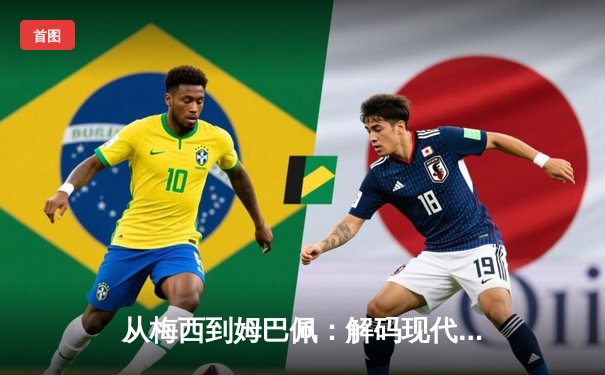 从梅西到姆巴佩：解码现代足球巨星商业价值的演变逻辑