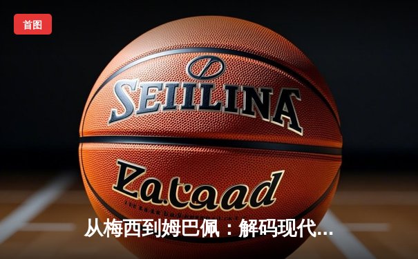 从梅西到姆巴佩：解码现代足球巨星商业价值的演变逻辑